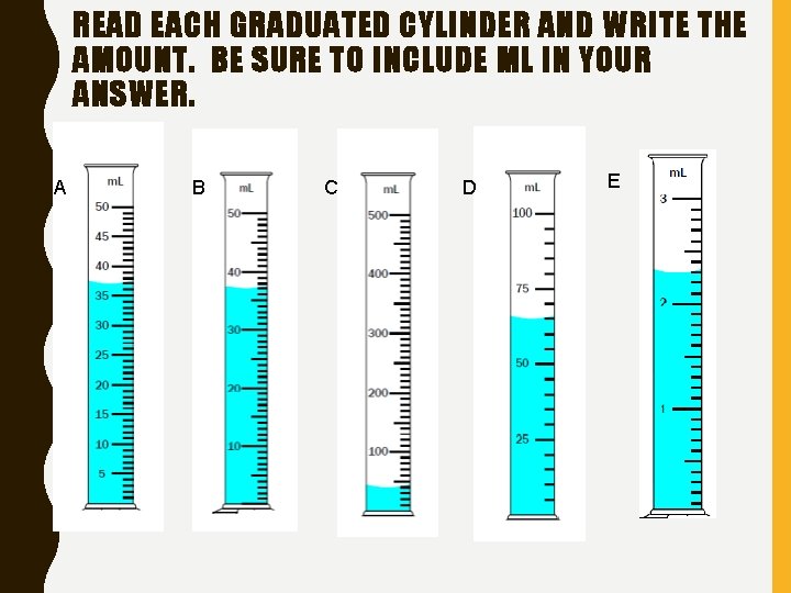 READ EACH GRADUATED CYLINDER AND WRITE THE AMOUNT. BE SURE TO INCLUDE ML IN