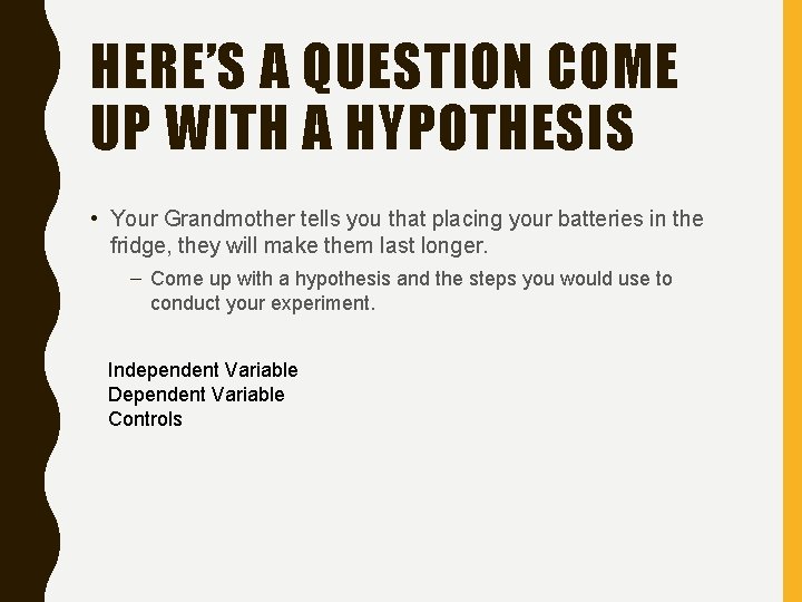 HERE’S A QUESTION COME UP WITH A HYPOTHESIS • Your Grandmother tells you that