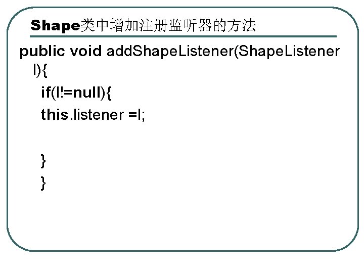 Shape类中增加注册监听器的方法 public void add. Shape. Listener(Shape. Listener l){ if(l!=null){ this. listener =l; } }