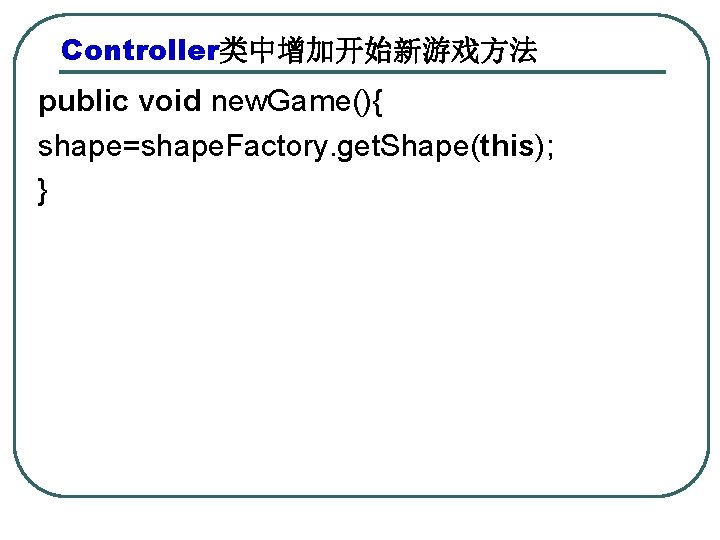 Controller类中增加开始新游戏方法 public void new. Game(){ shape=shape. Factory. get. Shape(this); } 