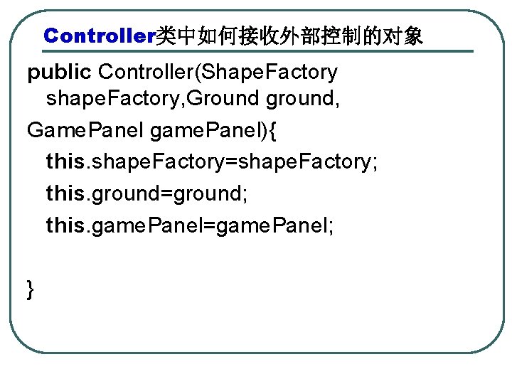 Controller类中如何接收外部控制的对象 public Controller(Shape. Factory shape. Factory, Ground ground, Game. Panel game. Panel){ this. shape.