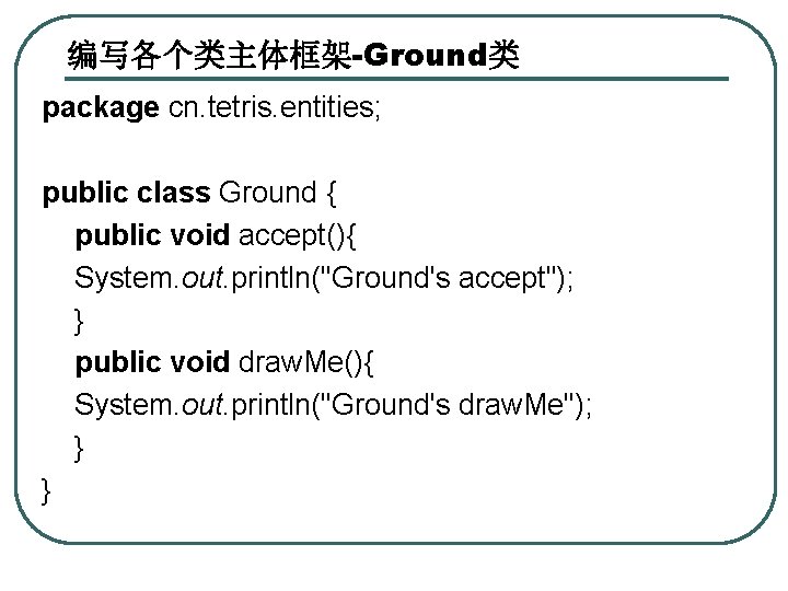 编写各个类主体框架-Ground类 package cn. tetris. entities; public class Ground { public void accept(){ System. out.