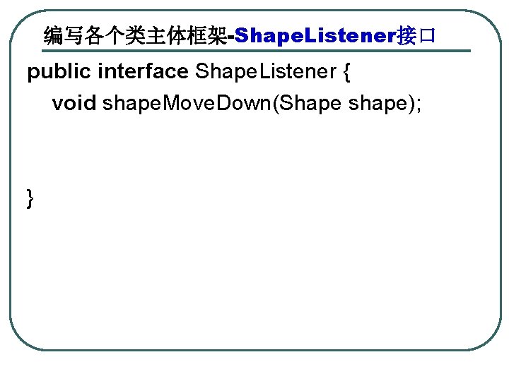 编写各个类主体框架-Shape. Listener接口 public interface Shape. Listener { void shape. Move. Down(Shape shape); } 