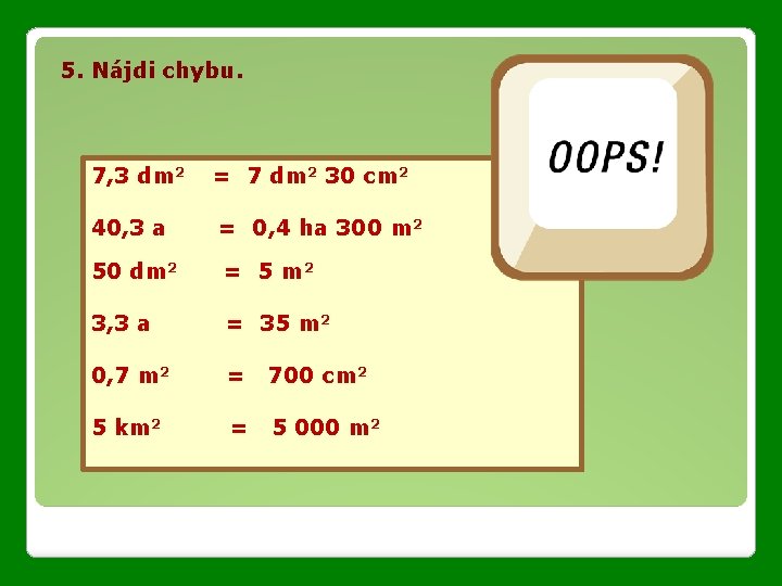 5. Nájdi chybu. 7, 3 dm 2 = 7 dm 2 30 cm 2