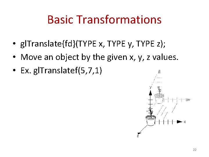 Basic Transformations • gl. Translate{fd}(TYPE x, TYPE y, TYPE z); • Move an object
