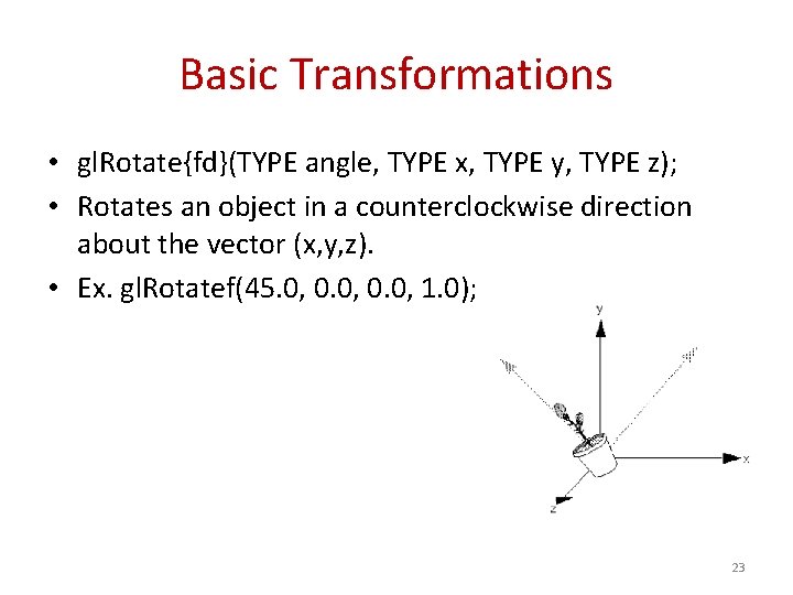 Basic Transformations • gl. Rotate{fd}(TYPE angle, TYPE x, TYPE y, TYPE z); • Rotates