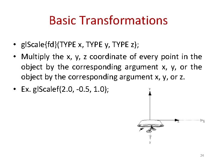 Basic Transformations • gl. Scale{fd}(TYPE x, TYPE y, TYPE z); • Multiply the x,