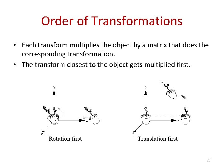 Order of Transformations • Each transform multiplies the object by a matrix that does