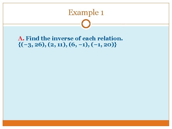 Example 1 A. Find the inverse of each relation. {(− 3, 26), (2, 11), Example 1 A. Find the inverse of each relation. {(− 3, 26), (2, 11),