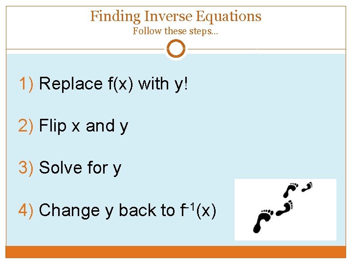 Finding Inverse Equations Follow these steps… 1) Replace f(x) with y! 2) Flip x Finding Inverse Equations Follow these steps… 1) Replace f(x) with y! 2) Flip x