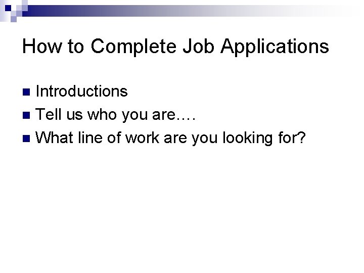 How to Complete Job Applications Introductions n Tell us who you are…. n What
