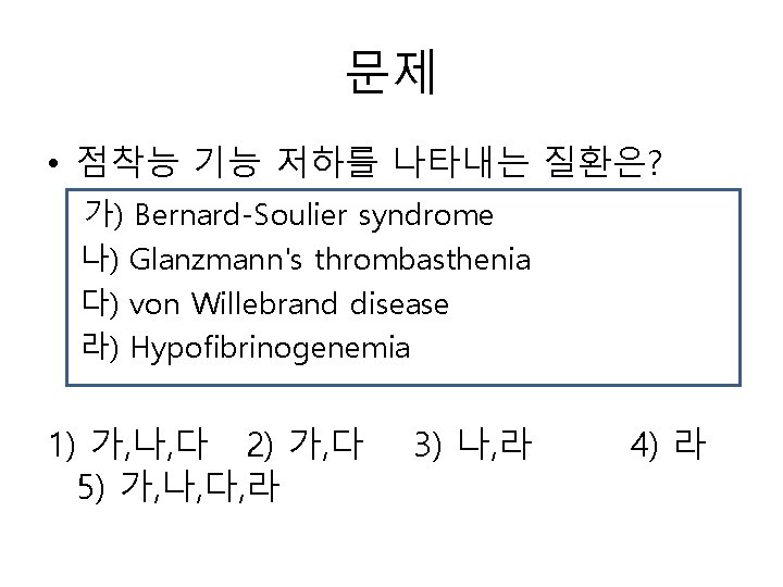 문제 • 점착능 기능 저하를 나타내는 질환은? 가) Bernard-Soulier syndrome 나) Glanzmann's thrombasthenia 다)