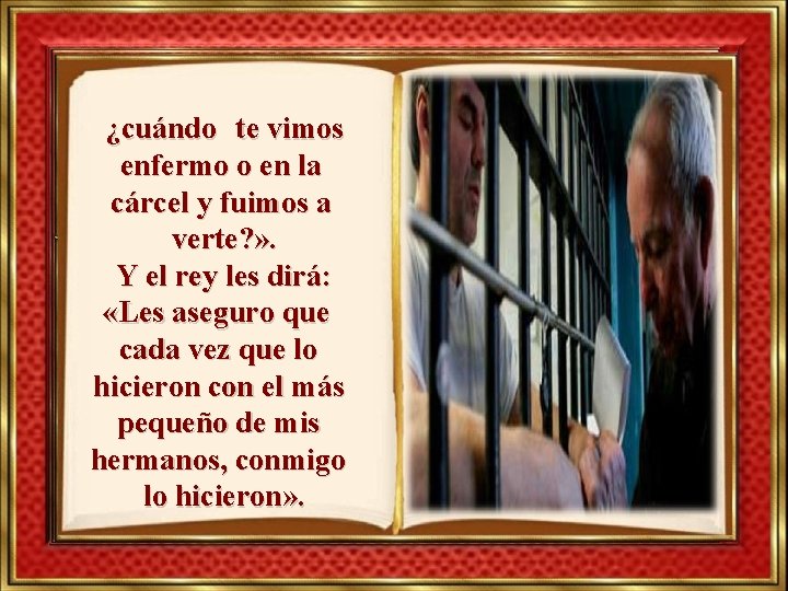 ¿cuándo te vimos enfermo o en la cárcel y fuimos a verte? » .