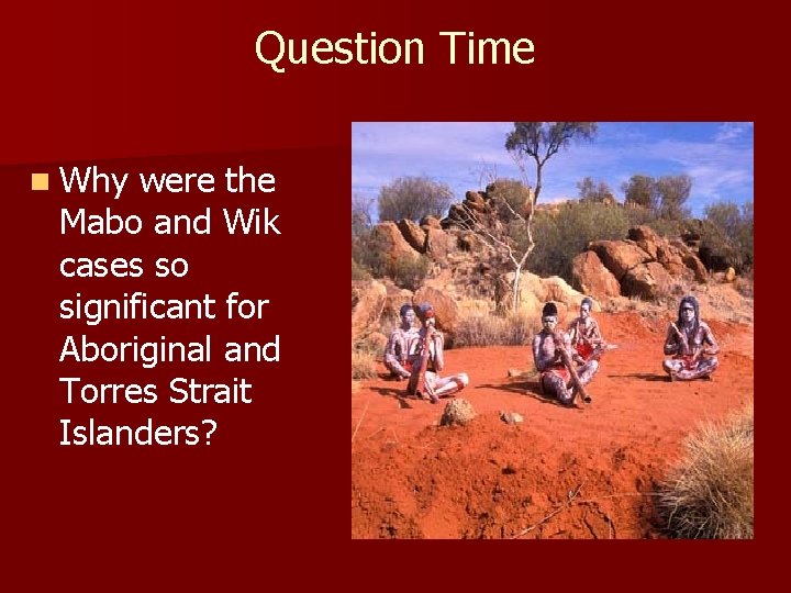 Question Time n Why were the Mabo and Wik cases so significant for Aboriginal