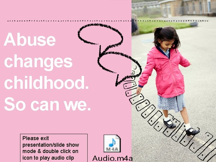 Abuse changes childhood. So can we. Please exit presentation/slide show mode & double click