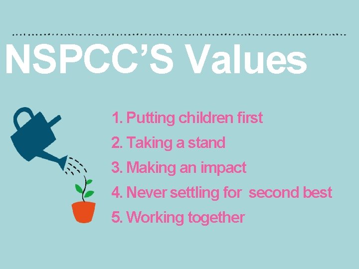NSPCC’S Values 1. Putting children first 2. Taking a stand 3. Making an impact
