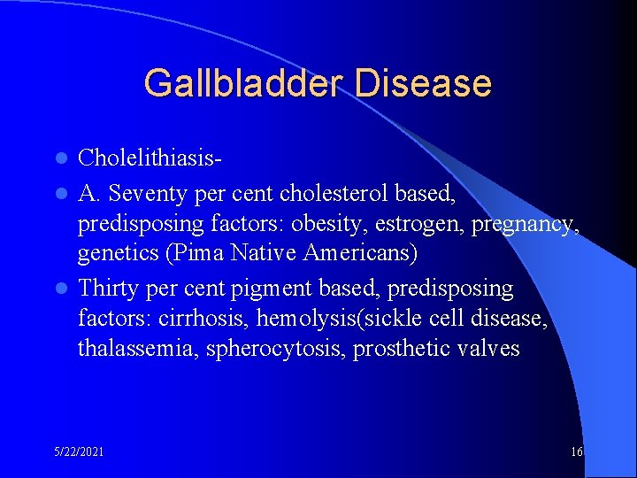 Gallbladder Disease Cholelithiasisl A. Seventy per cent cholesterol based, predisposing factors: obesity, estrogen, pregnancy,