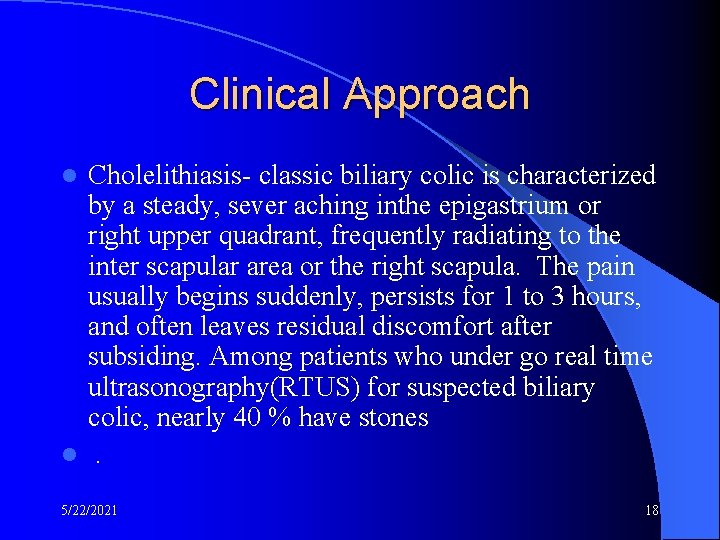 Clinical Approach Cholelithiasis- classic biliary colic is characterized by a steady, sever aching inthe