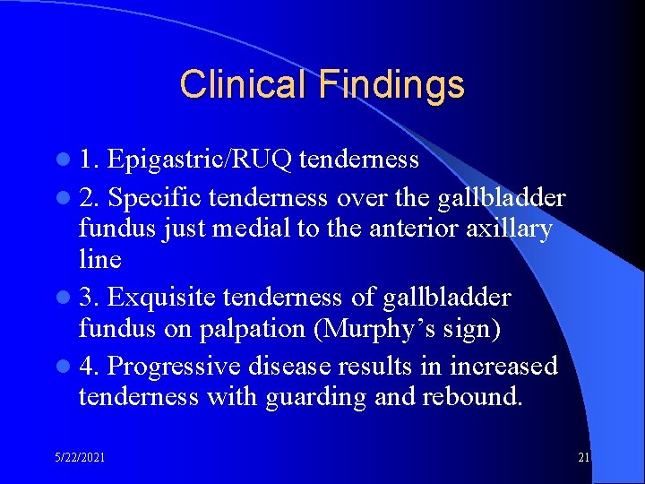 Clinical Findings l 1. Epigastric/RUQ tenderness l 2. Specific tenderness over the gallbladder fundus