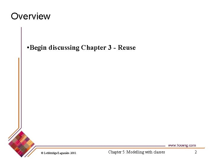 Overview • Begin discussing Chapter 3 - Reuse © Lethbridge/Laganière 2001 Chapter 5: Modelling