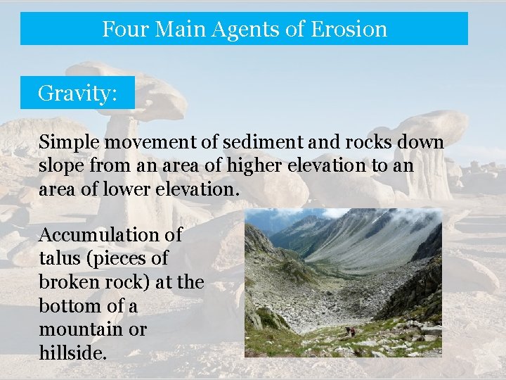 Four Main Agents of Erosion Gravity: Simple movement of sediment and rocks down slope