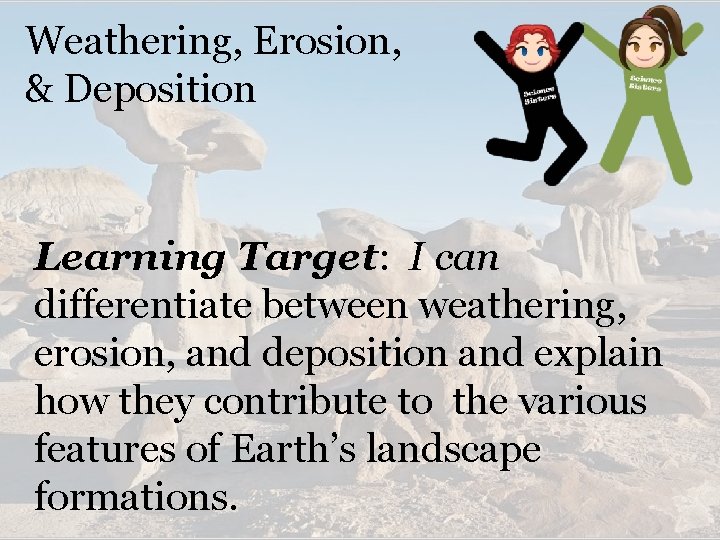 Weathering, Erosion, & Deposition Learning Target: I can differentiate between weathering, erosion, and deposition