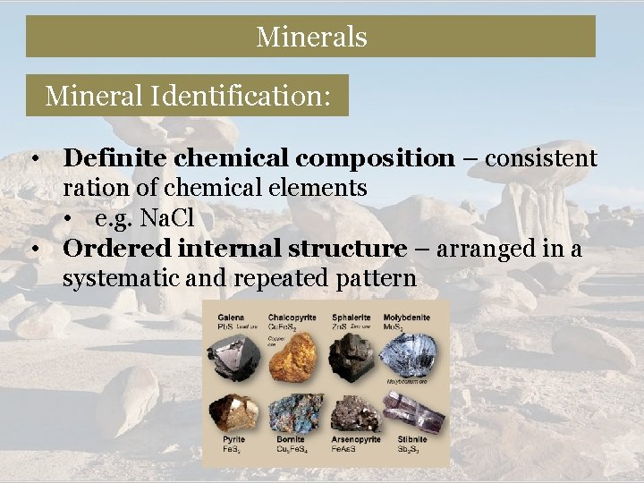 Minerals Mineral Identification: • Definite chemical composition – consistent ration of chemical elements •