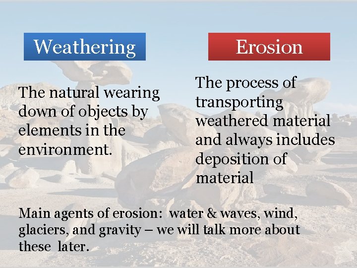 Weathering The natural wearing down of objects by elements in the environment. Erosion The