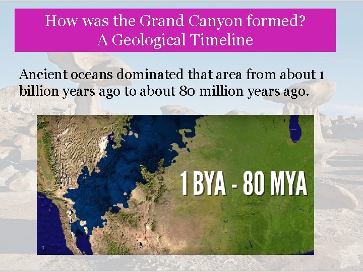 How was the Grand Canyon formed? A Geological Timeline Ancient oceans dominated that area