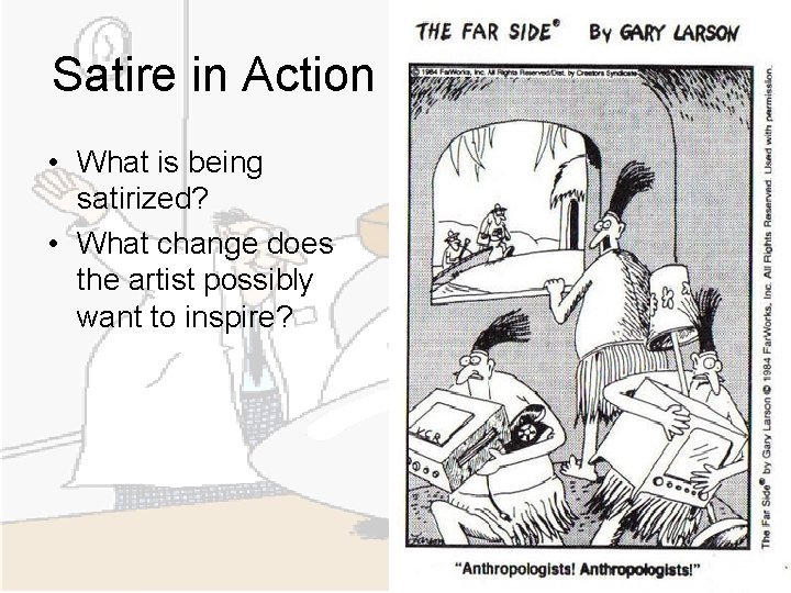 Satire in Action • What is being satirized? • What change does the artist