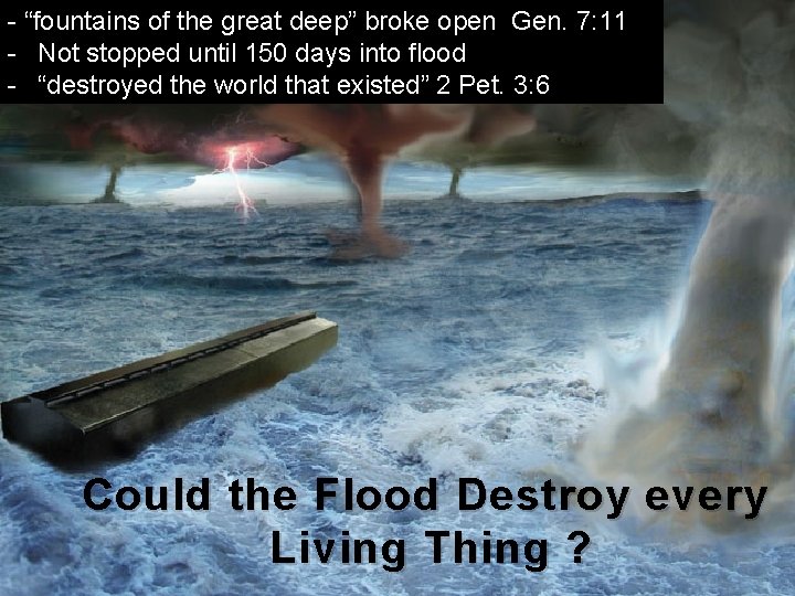 - “fountains of the great deep” broke open Gen. 7: 11 - Not stopped