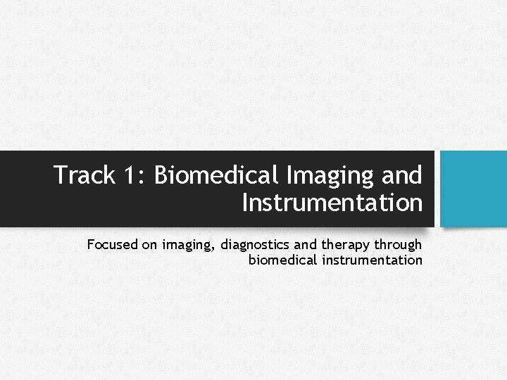 Track 1: Biomedical Imaging and Instrumentation Focused on imaging, diagnostics and therapy through biomedical