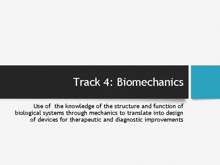 Track 4: Biomechanics Use of the knowledge of the structure and function of biological