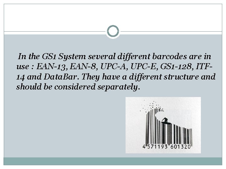 In the GS 1 System several different barcodes are in use : EAN-13, EAN-8,