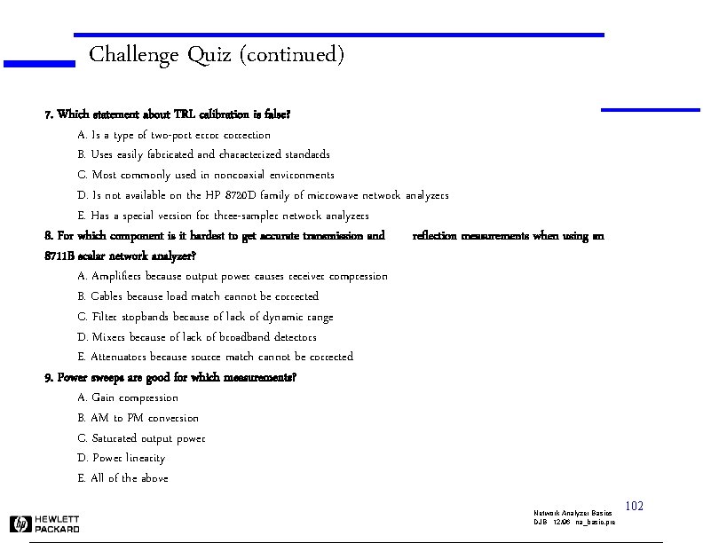 Challenge Quiz (continued) 7. Which statement about TRL calibration is false? A. Is a