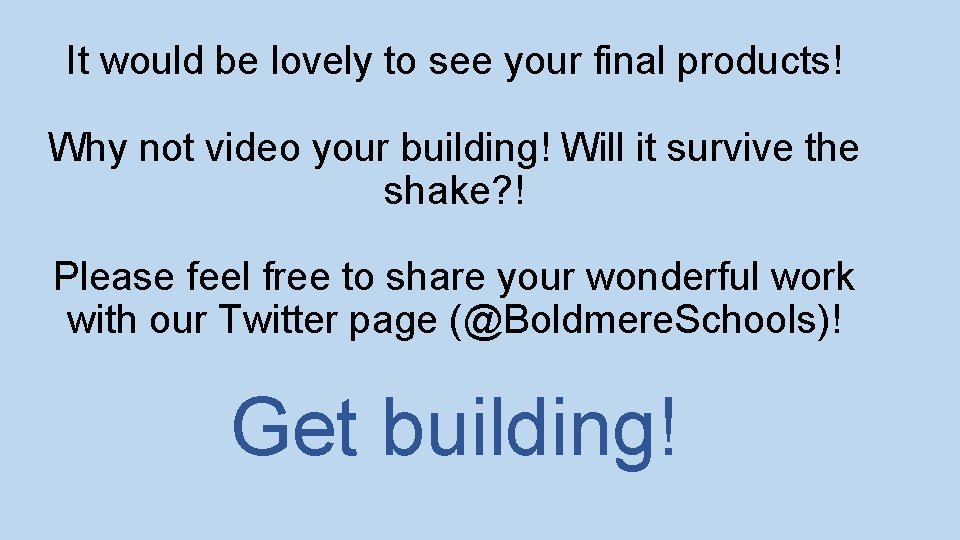 It would be lovely to see your final products! Why not video your building!