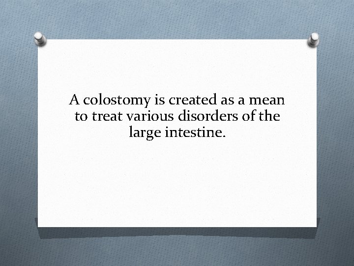 A colostomy is created as a mean to treat various disorders of the large