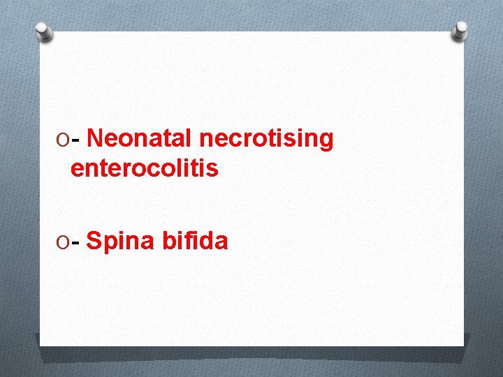 O- Neonatal necrotising enterocolitis O- Spina bifida 