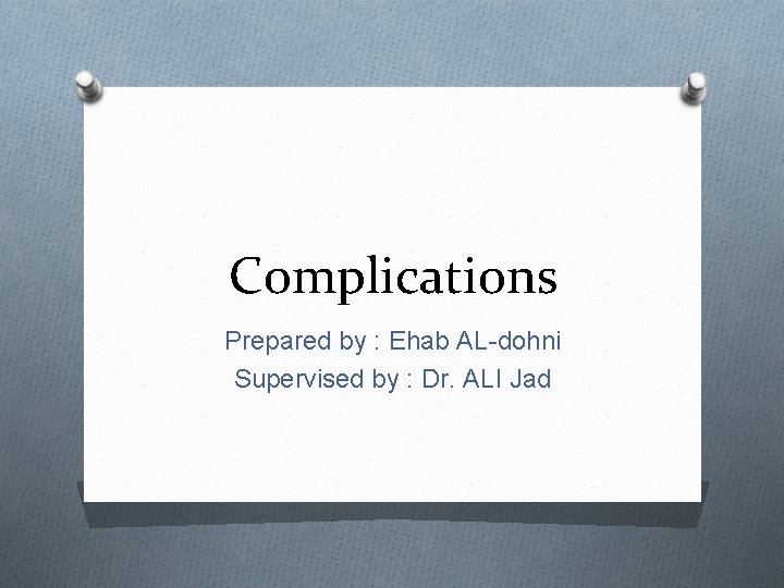 Complications Prepared by : Ehab AL-dohni Supervised by : Dr. ALI Jad 