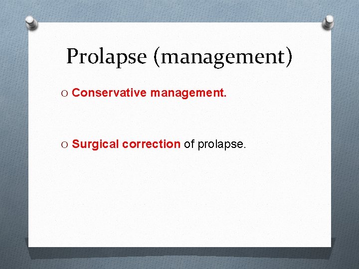 Prolapse (management) O Conservative management. O Surgical correction of prolapse. 