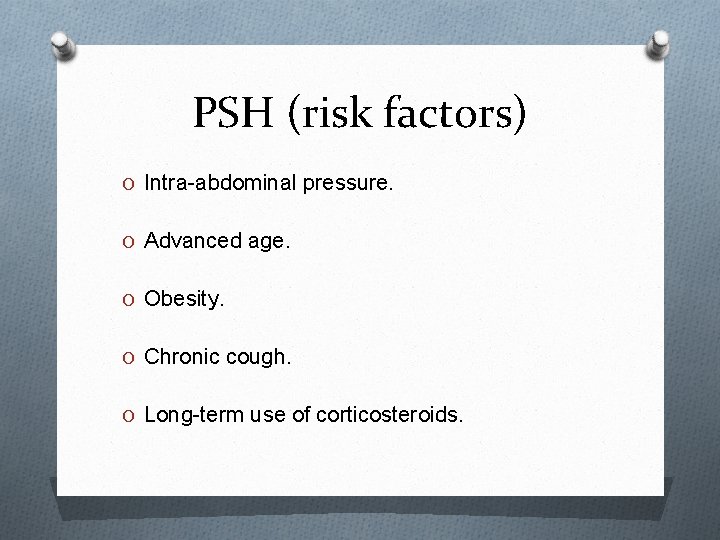 PSH (risk factors) O Intra-abdominal pressure. O Advanced age. O Obesity. O Chronic cough.
