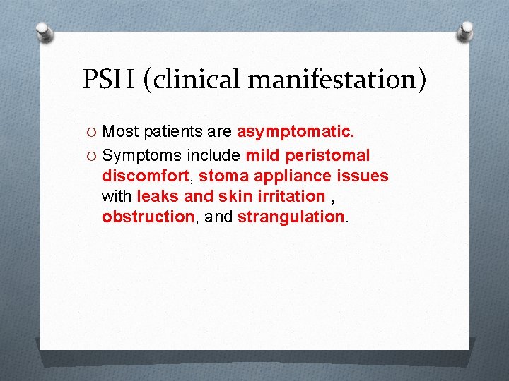 PSH (clinical manifestation) O Most patients are asymptomatic. O Symptoms include mild peristomal discomfort,