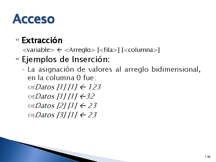 Acceso Extracción <variable> <Arreglo> [<fila>] [<columna>] Ejemplos de Inserción: ◦ La asignación de valores