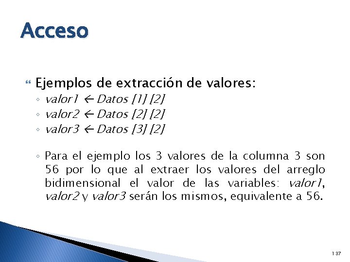 Acceso Ejemplos de extracción de valores: ◦ valor 1 Datos [1] [2] ◦ valor