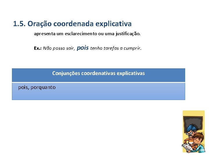 1. 5. Oração coordenada explicativa apresenta um esclarecimento ou uma justificação. Ex. : Não