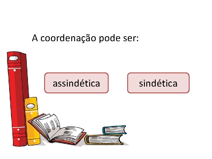 A coordenação pode ser: assindética 