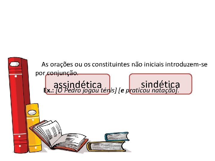 As orações ou os constituintes não iniciais introduzem-se por conjunção. sindética assindética Ex. :