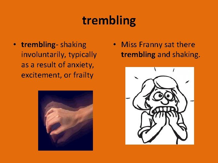 trembling • trembling- shaking involuntarily, typically as a result of anxiety, excitement, or frailty
