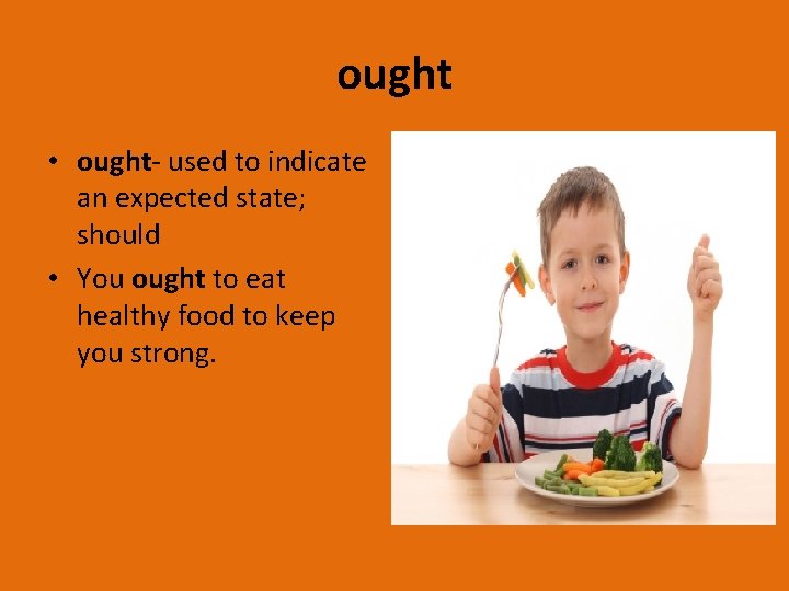 ought • ought- used to indicate an expected state; should • You ought to