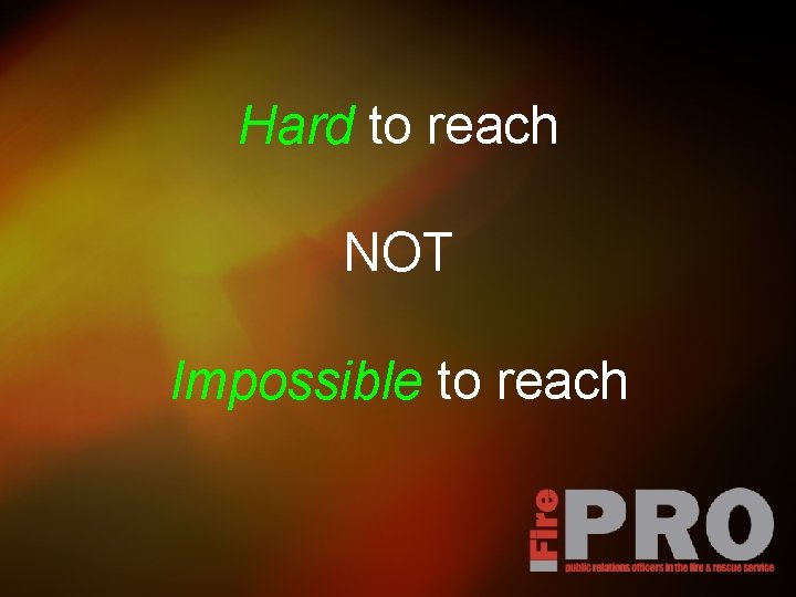 Hard to reach NOT Impossible to reach 